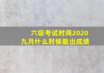 六级考试时间2020 九月什么时候能出成绩